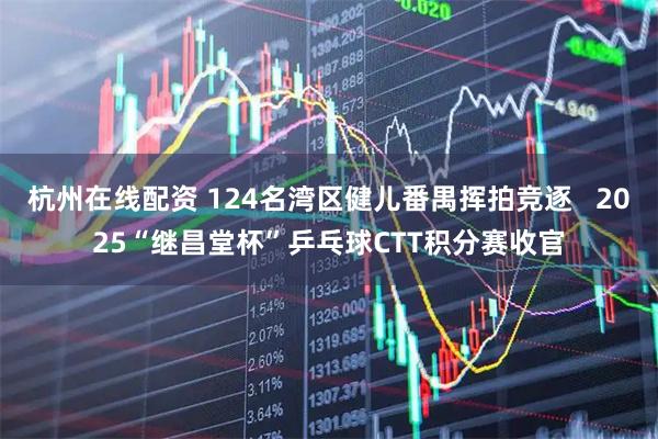 杭州在线配资 124名湾区健儿番禺挥拍竞逐   2025“继昌堂杯”乒乓球CTT积分赛收官