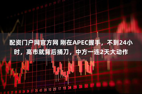 配资门户网官方网 刚在APEC握手，不到24小时，高市就背后捅刀，中方一连2天大动作