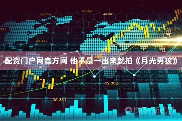 配资门户网官方网 他不是一出来就拍《月光男孩》