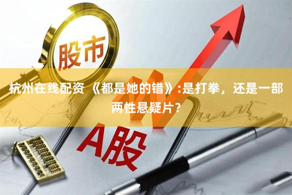 杭州在线配资 《都是她的错》:是打拳，还是一部两性悬疑片？