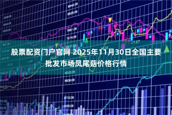 股票配资门户官网 2025年11月30日全国主要批发市场凤尾菇价格行情