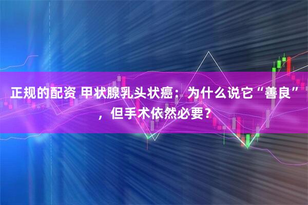 正规的配资 甲状腺乳头状癌：为什么说它“善良”，但手术依然必要？