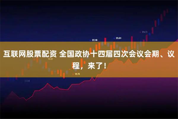 互联网股票配资 全国政协十四届四次会议会期、议程，来了！