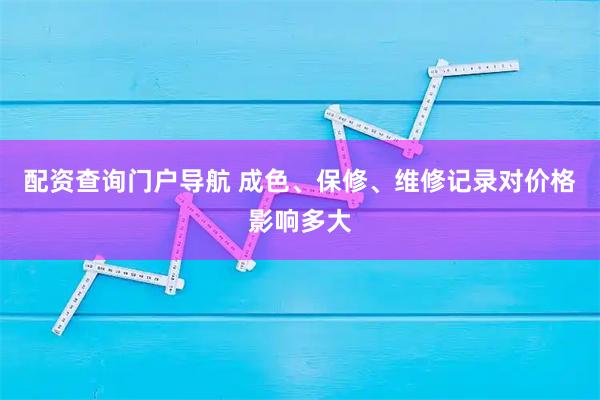 配资查询门户导航 成色、保修、维修记录对价格影响多大