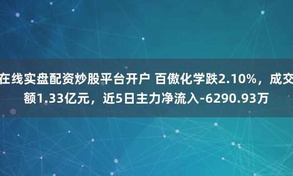 在线实盘配资炒股平台开户 百傲化学跌2.10%，成交额1.33亿元，近5日主力净流入-6290.93万