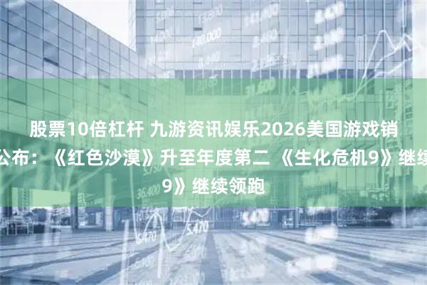 股票10倍杠杆 九游资讯娱乐2026美国游戏销量榜公布：《红色沙漠》升至年度第二 《生化危机9》继续领跑