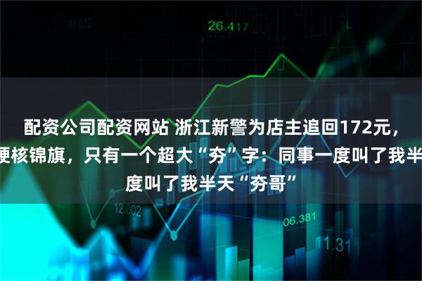 配资公司配资网站 浙江新警为店主追回172元，收到一面硬核锦旗，只有一个超大“夯”字：同事一度叫了我半天“夯哥”